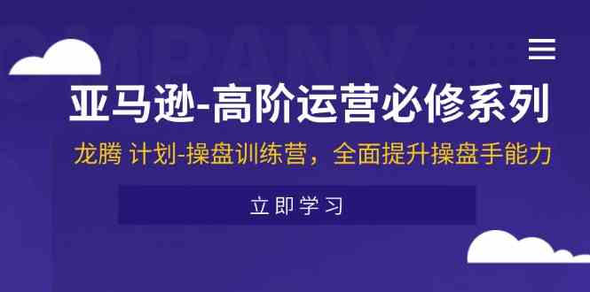 亚马逊高阶运营必修系列，龙腾计划-操盘训练营，全面提升操盘手能力-七哥资源网 - 全网最全创业项目资源