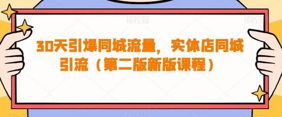 30天引爆同城流量，实体店同城引流（第二版新版课程）-七哥资源网 - 全网最全创业项目资源