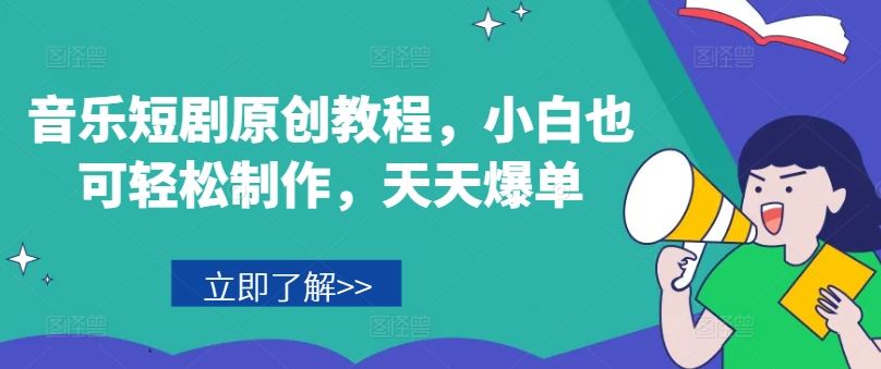 音乐短剧原创教程，小白也可轻松制作，天天爆单-七哥资源网 - 全网最全创业项目资源