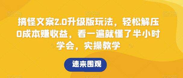 搞怪文案2.0升级版玩法，轻松解压0成本赚收益，看一遍就懂了半小时学会，实操教学-七哥资源网 - 全网最全创业项目资源