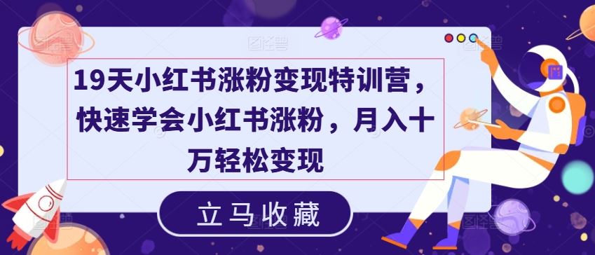 19天小红书涨粉变现特训营，快速学会小红书涨粉，月入十万轻松变现-七哥资源网 - 全网最全创业项目资源