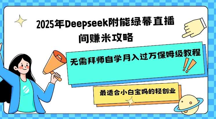 2025年Deepseek附能绿幕直播间挣米攻略无需拜师自学月入过W保姆级教程，最适合小白宝妈的轻创业-七哥资源网 - 全网最全创业项目资源