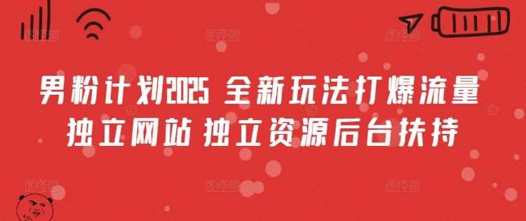 男粉计划2025  全新玩法打爆流量 独立网站 独立资源后台扶持【揭秘】-七哥资源网 - 全网最全创业项目资源