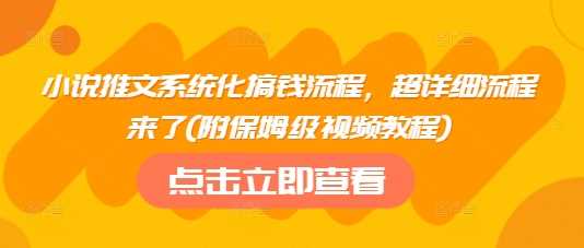 小说推文系统化搞钱流程，超详细流程来了(附保姆级视频教程)-七哥资源网 - 全网最全创业项目资源