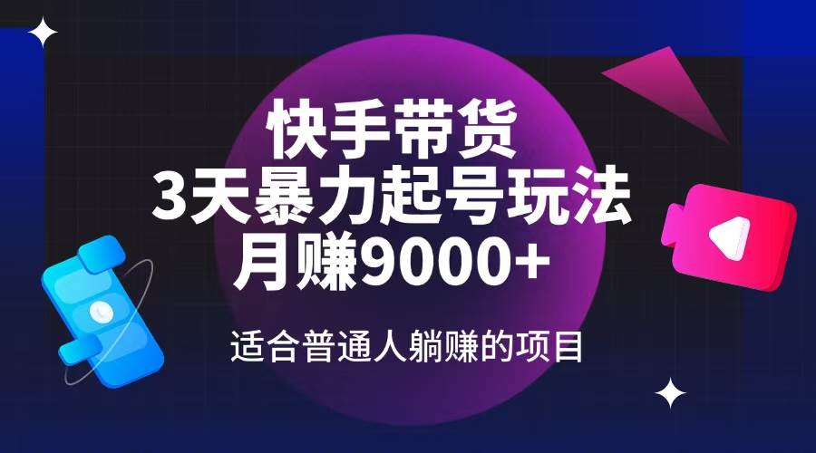 （14326期）快手带货，3天起号暴力玩法，月赚9000+，适合普通人躺赚的项目-七哥资源网 - 全网最全创业项目资源