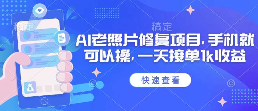 25年最新AI老照片修复项目，手机就可以操，一天接单1k收益-七哥资源网 - 全网最全创业项目资源