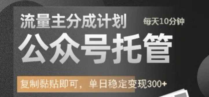 公众号托管计划-流量主分成计划，每天只需发布文章，单日稳定变现300+【揭秘】-七哥资源网 - 全网最全创业项目资源