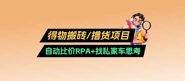 得物搬砖撸货项目_自动比价RPA+找私车思考v2.0-七哥资源网 - 全网最全创业项目资源