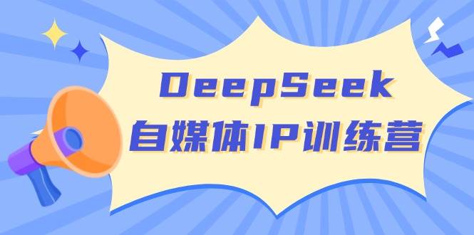 DeepSeek自媒体IP训练营，掌握四位定位法 长板变现模型 开启自媒体新篇章-七哥资源网 - 全网最全创业项目资源