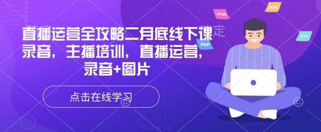 直播运营全攻略二月底线下课录音，主播培训，直播运营，录音+图片-七哥资源网 - 全网最全创业项目资源