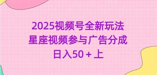 2025视频号全新玩法-星座视频参与广告分成，日入50+上-七哥资源网 - 全网最全创业项目资源