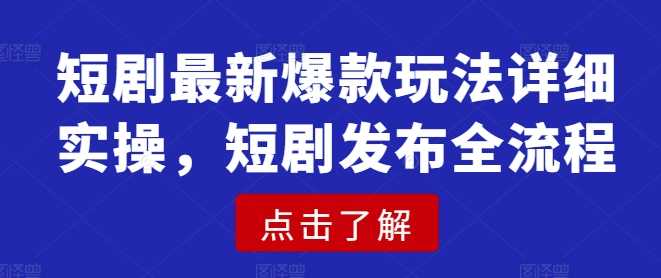 短剧最新爆款玩法详细实操，短剧发布全流程-七哥资源网 - 全网最全创业项目资源