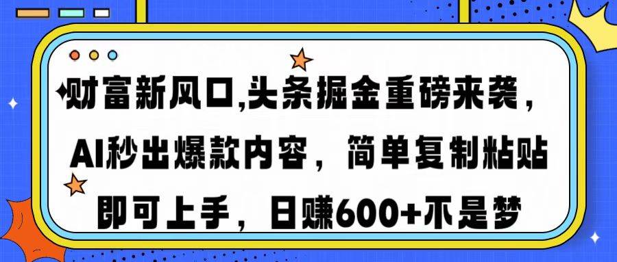 （14434期）财富新风口,头条掘金重磅来袭AI秒出爆款内容简单复制粘贴即可上手，日…-七哥资源网 - 全网最全创业项目资源
