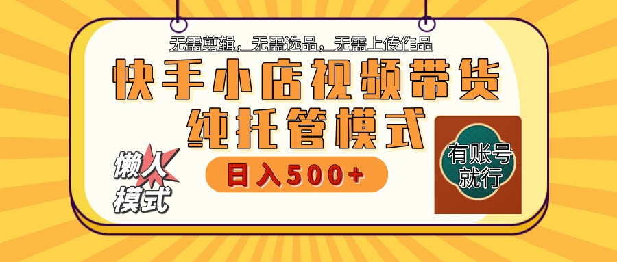 快手小店托管带货 2025新风口 批量自动剪辑爆款 月入5000+ 上不封顶-七哥资源网 - 全网最全创业项目资源