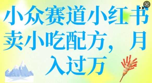 小众赛道小红书卖小吃配方，操作简单，月入过W-七哥资源网 - 全网最全创业项目资源