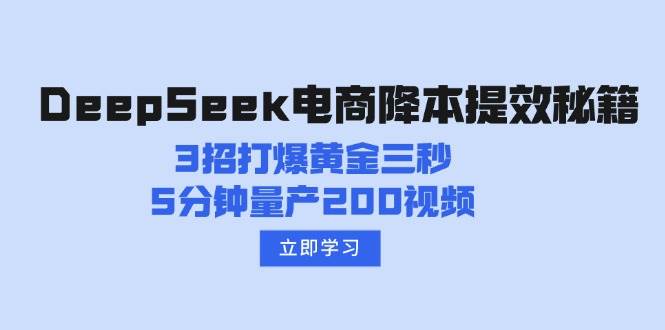 （14380期）DeepSeek电商降本提效秘籍：3招打爆黄金三秒，5分钟量产200视频-七哥资源网 - 全网最全创业项目资源