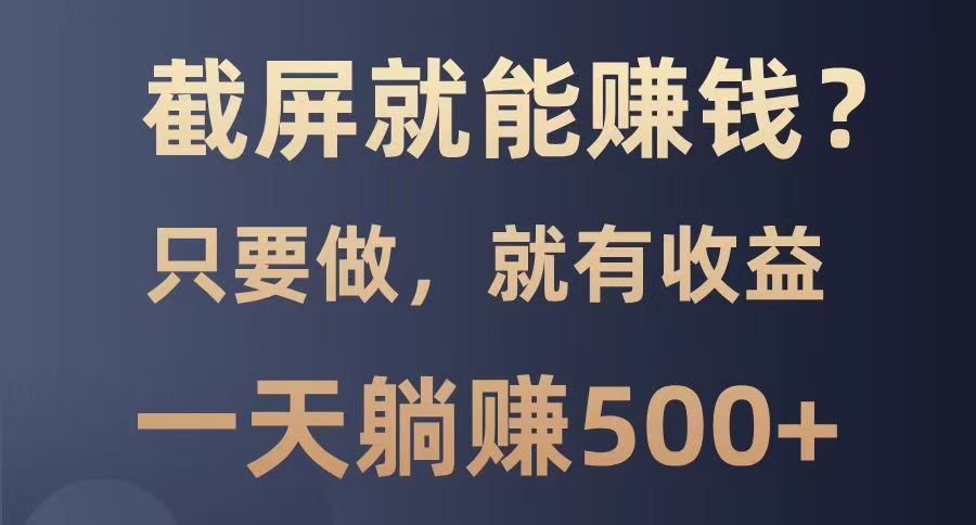 截屏就能赚钱？0门槛，只要做，100%有收益的一个项目，一天躺赚500+-七哥资源网 - 全网最全创业项目资源