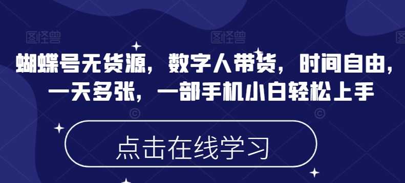蝴蝶号无货源，数字人带货，时间自由，一天多张，一部手机小白轻松上手-七哥资源网 - 全网最全创业项目资源