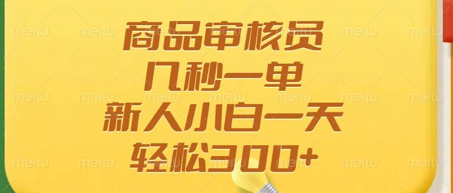 （14393期）商品审核员，几秒一单，多劳多得，新人小白一天轻松300+-七哥资源网 - 全网最全创业项目资源