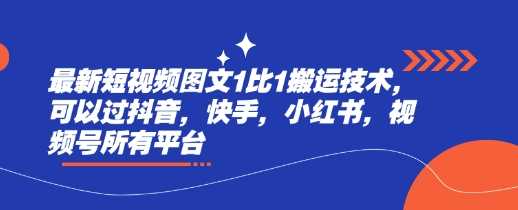 最新短视频图文1比1搬运技术，可以过抖音，快手，小红书，视频号所有平台-七哥资源网 - 全网最全创业项目资源