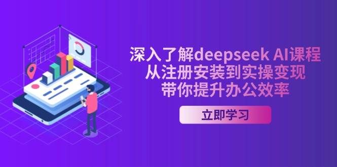 深入了解deepseek AI课程，从注册安装到实操变现，带你提升办公效率-七哥资源网 - 全网最全创业项目资源