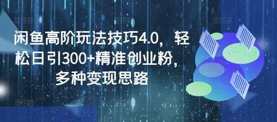 闲鱼高阶玩法技巧4.0，轻松日引300+精准创业粉，多种变现思路-七哥资源网 - 全网最全创业项目资源