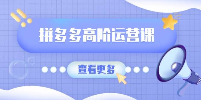 （14327期）拼多多高阶运营课：极致群爆款玩法，轻付费无尽复制，打造单品爆款之路-七哥资源网 - 全网最全创业项目资源