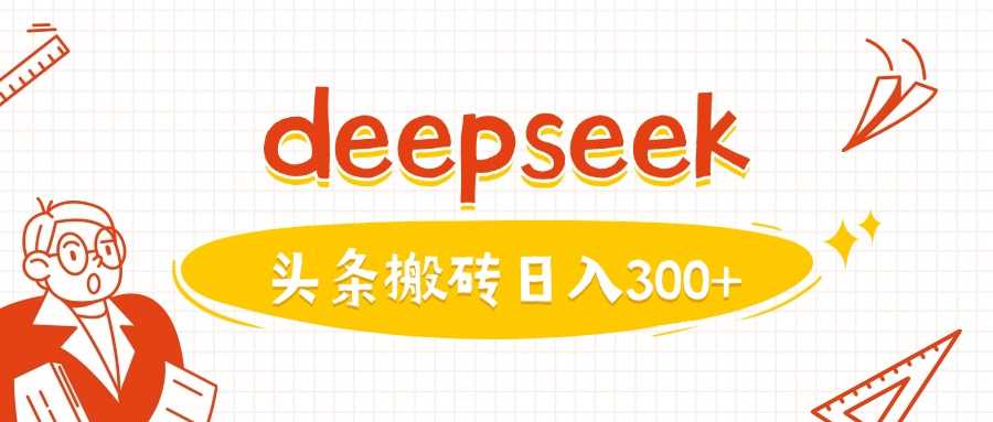 利用deepseek分钟一篇图文，做头条日入3张-七哥资源网 - 全网最全创业项目资源