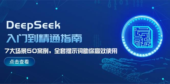 DeepSeek入门到精通指南，7大场景50案例，全套提示词助你高效使用-七哥资源网 - 全网最全创业项目资源