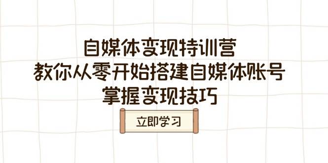 自媒体变现特训营，教你从零开始搭建自媒体账号，掌握变现技巧-七哥资源网 - 全网最全创业项目资源