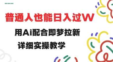 用ai配合即梦拉新，小白也能日入过w，详细实操教程【揭秘】-七哥资源网 - 全网最全创业项目资源