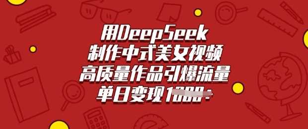 用DeepSeek制作中式美女视频，高质量作品引爆流量，单日变现多张-七哥资源网 - 全网最全创业项目资源