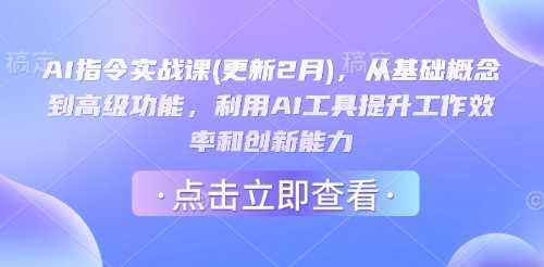 AI指令实战课(更新2月)，从基础概念到高级功能，利用AI工具提升工作效率和创新能力-七哥资源网 - 全网最全创业项目资源