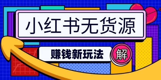 （14424期）小红书无货源赚钱新玩法：无需涨粉囤货直播，轻松实现日破2w-七哥资源网 - 全网最全创业项目资源