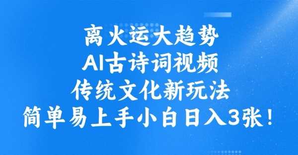 离火运大趋势，ai古诗词视频，传统文化新玩法，简单易上手小白日入3张-七哥资源网 - 全网最全创业项目资源