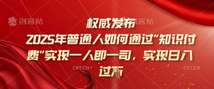 2025年普通人如何通过知识付费实现一人即一司，实现日入过千【揭秘】-七哥资源网 - 全网最全创业项目资源