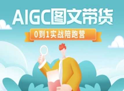 AIGC图文带货，0到1实战陪跑营-七哥资源网 - 全网最全创业项目资源