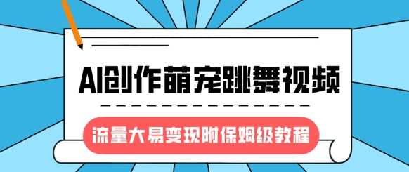 最新风口项目，AI创作萌宠跳舞视频，流量大易变现，附保姆级教程-七哥资源网 - 全网最全创业项目资源