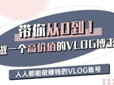 带你从0-1做一个高价值的VLOG博主三期，人人都能做挣钱的VLOG账号-七哥资源网 - 全网最全创业项目资源