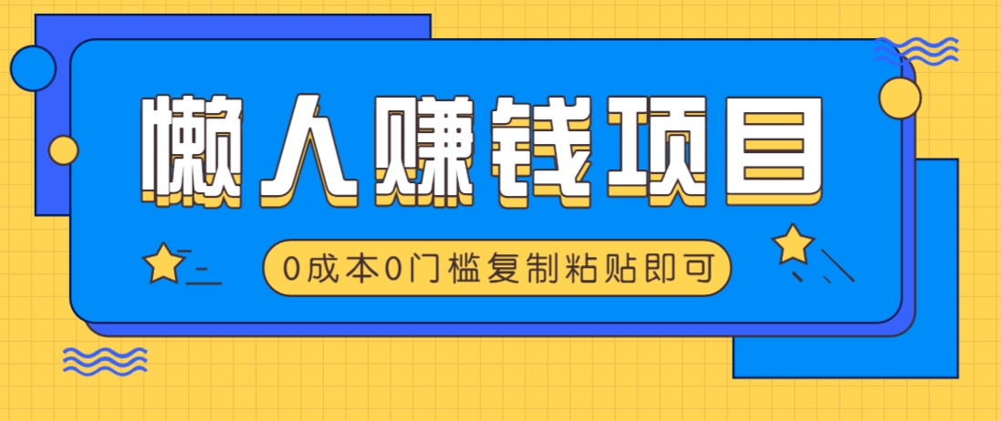 适合懒人的赚钱方法，复制粘贴即可，小白轻松上手几分钟就搞定-七哥资源网 - 全网最全创业项目资源