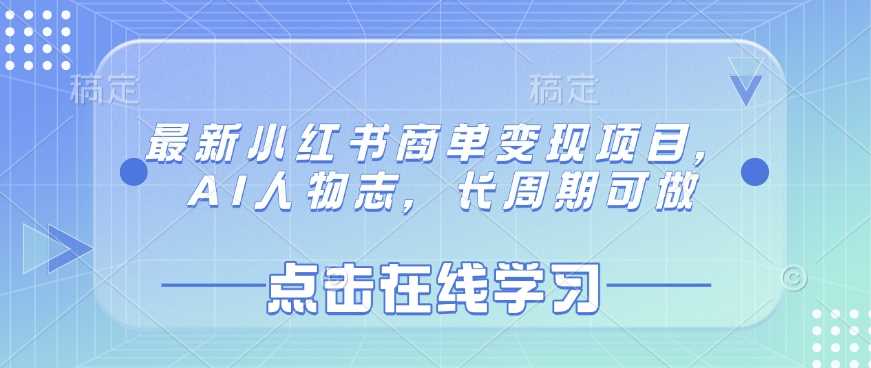 最新小红书商单变现项目，AI人物志，长周期可做-七哥资源网 - 全网最全创业项目资源