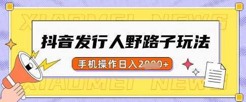 抖音发行人野路子玩法，一单利润50，手机操作一天多张【揭秘】-七哥资源网 - 全网最全创业项目资源