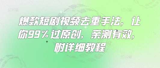 爆款短剧视频去重手法，让你99%过原创，亲测有效，附详细教程-七哥资源网 - 全网最全创业项目资源