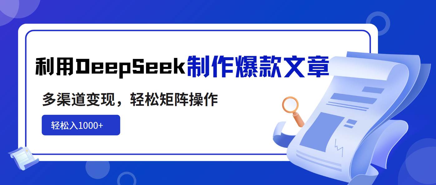 （14595期）利用DeepSeek制作爆款文章，多渠道变现，轻松矩阵操作，轻松日入1000+-七哥资源网 - 全网最全创业项目资源