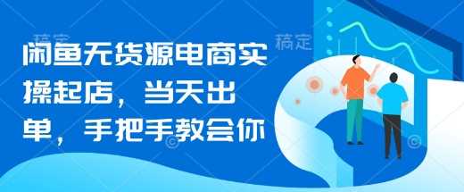 闲鱼无货源电商实操起店，当天出单，手把手教会你-七哥资源网 - 全网最全创业项目资源
