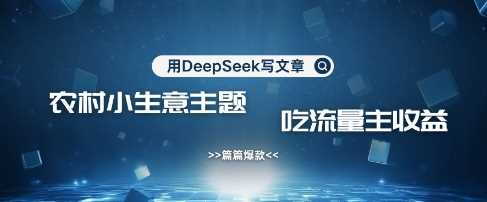 用DeepSeek写农村创业小项目，篇篇爆款，暴力引流，吃流量主收益变现-七哥资源网 - 全网最全创业项目资源