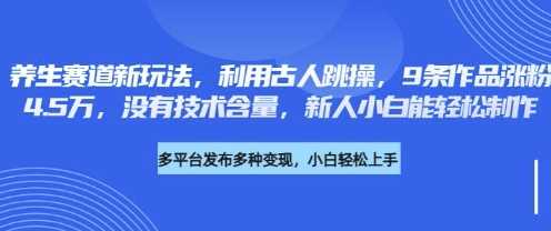 养生赛道新玩法，利用古人跳操，9条作品涨粉4.5W，没有技术含量，新人小白能轻松制作-七哥资源网 - 全网最全创业项目资源