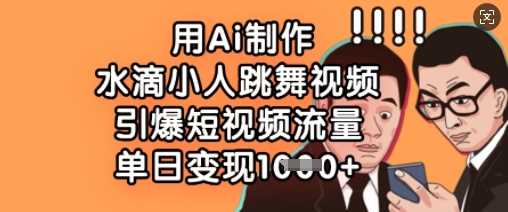 用Ai制作水滴小人跳舞视频，引爆短视频流量，单日变现数张-七哥资源网 - 全网最全创业项目资源