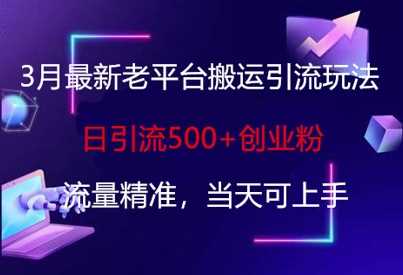3月最新老平台搬运引流玩法，日引流500+创业粉，流量精准，当天可上手-七哥资源网 - 全网最全创业项目资源