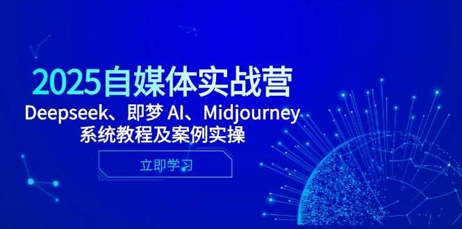 （14640期）2025自媒体实战营，Deepseek、即梦 AI、Midjourney系统教程及案例实操-七哥资源网 - 全网最全创业项目资源